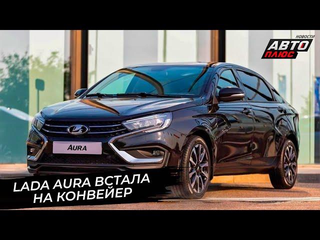 Lada Aura встала на конвейер, Lada Iskra оценила степень готовности Новости с колёс №2909