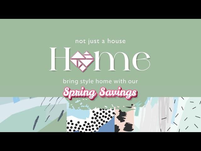 Not just a house, it's your home. Bring style home with our Spring Savings.