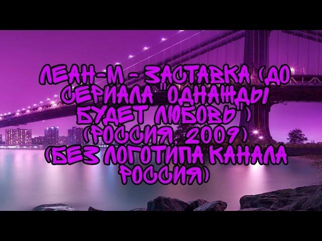 Леан-М - Заставка (До Сериала "Однажды Будет Любовь") (Россия, 2009) (Без Логотипа Канала Россия)
