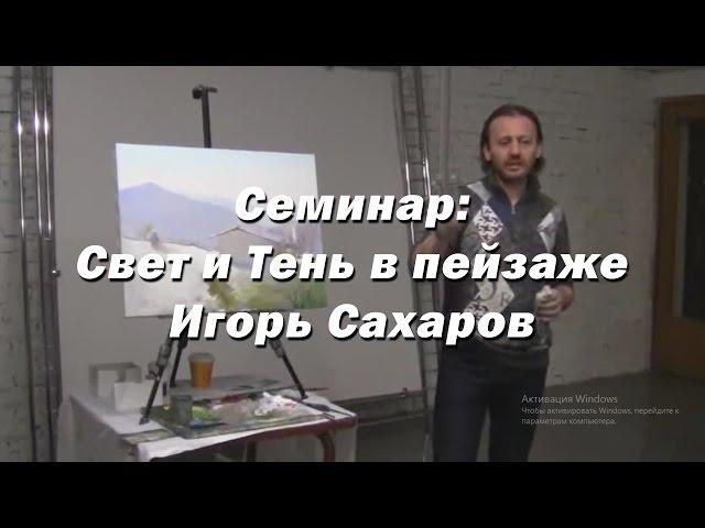 Семинар - Свет и Тень в пейзаже. - Игорь Сахаров. Как правильно рисовать свет и тень в живописи