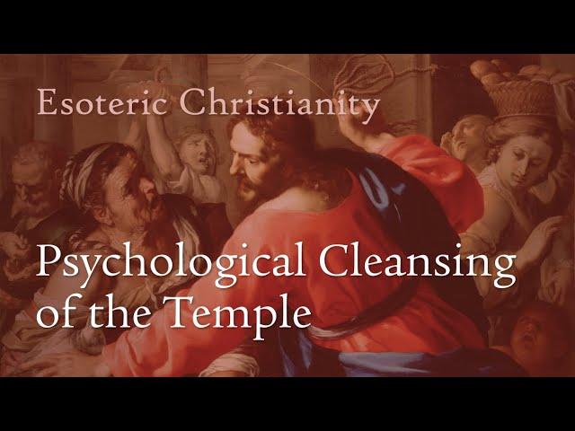 Esoteric Christianity 05: Psychological Cleansing  of the Temple