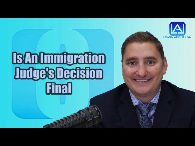 Is An Immigration Judge's Decision Final