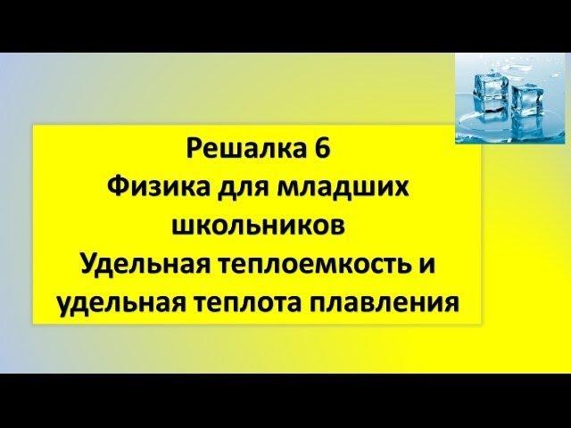 Физика для младших школьников-Решалка 6.Удельная теплоемкость и удельная теплота плавления