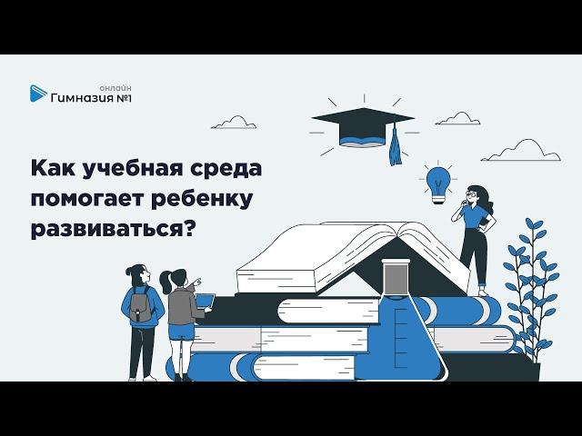 Как учебная среда помогает ребенку развиваться?   Онлайн - Гимназия №1