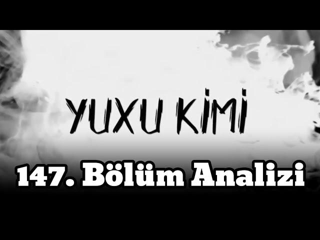 Yuxu Kimi (147. BÖLÜM ANALİZİ)