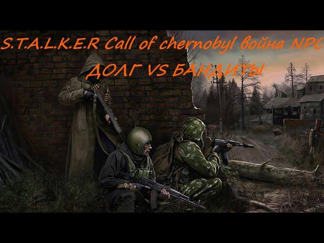 S.T.A.L.K.E.R Call of chernobyl война NPC ДОЛГ VS БАНДИТЫ | Пилотный выпуск | выпуск №1 |