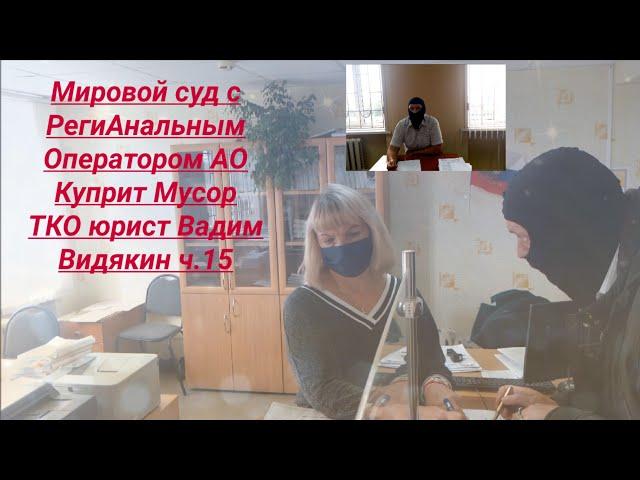 Мировой суд с РегиАнальным Оператором АО Куприт Мусор ТКО юрист Вадим Видякин ч.15