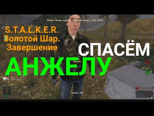 Как?Спасти Анжелу.S.T.A.L.K.E.R.Золотой Шар.Завершение