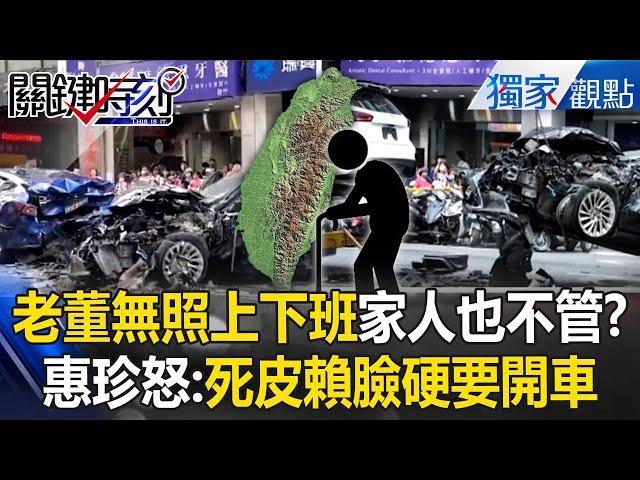 老董無照上下班「家人也不管」拿別人生命開玩笑？！惠珍怒：死皮賴臉硬要開車？！【關鍵時刻】@ebcCTime