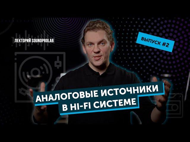 Аналоговые источники в Hi-Fi системе | Лекторий SoundProLab | Основы Hi-Fi — выпуск #2