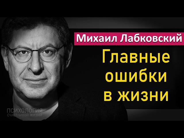 Наши главные ошибки в жизни - Михаил Лабковский