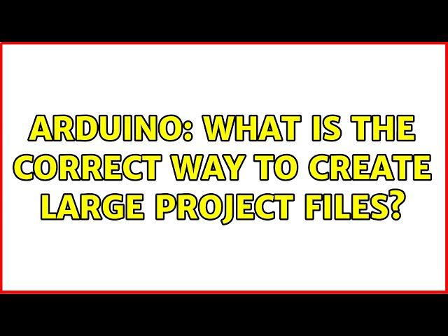 Arduino: What is the correct way to create large project files?