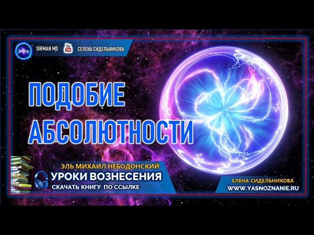  УРОКИ ВОЗНЕСЕНИЯ | Урок 25|  Подобие абсолютности | Эль Михаил Небодонский | СЕлена |