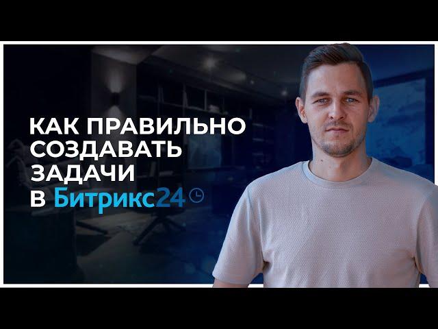 Задачи в Битрикс24 - как правильно создавать.