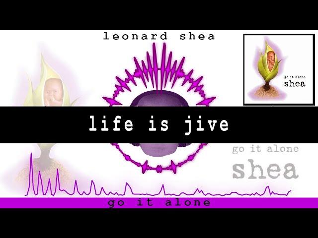 LIFE IS JIVE FROM THE CD GO IT ALONE BY LEONARD SHEA - LEONARD SHEA MUSIC