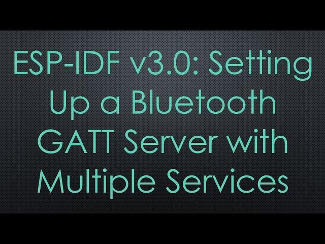 ESP-IDF v3.0: Setting Up a Bluetooth GATT Server with Multiple Services