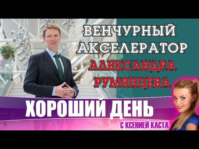 Хороший день: венчурный Акселератор. Александр Румянцев. Стартап с нуля