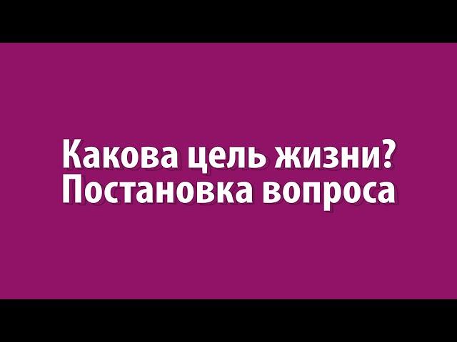 Какова цель жизни? Постановка вопроса. Рав Ашер Кушнир.