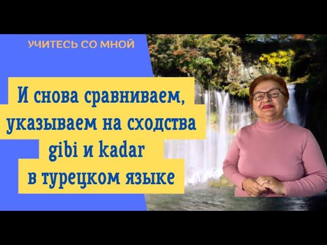 И снова сравниваем, приравниваем и указываем на сходства, gibi и kadar в турецком языке