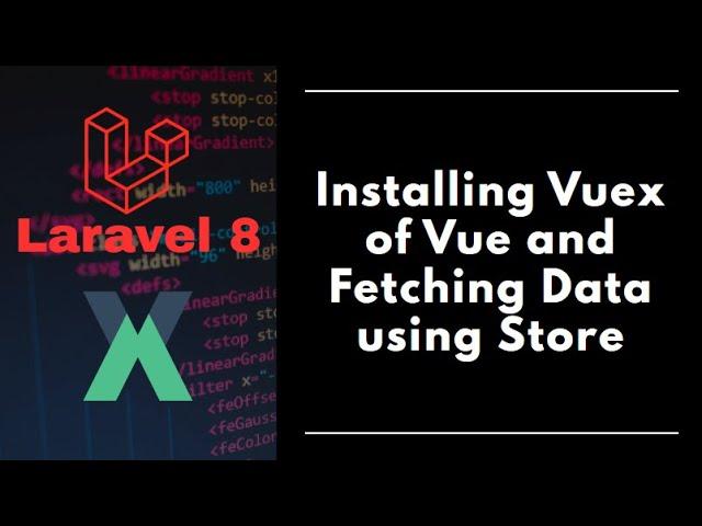 #5 - Laravel 8 - Installing Vuex of Vue and Fetching Data from Store