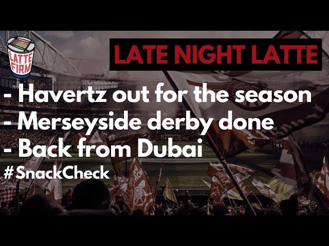 Havertz out for the season | Merseyside derby done | Boys back from Dubai - #LateNightLatte