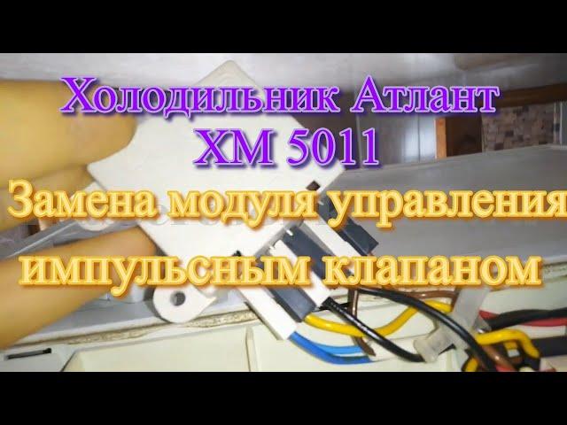 Холодильник Атлант ХМ 5011. Замена модуля управления импульсным клапаном КК01