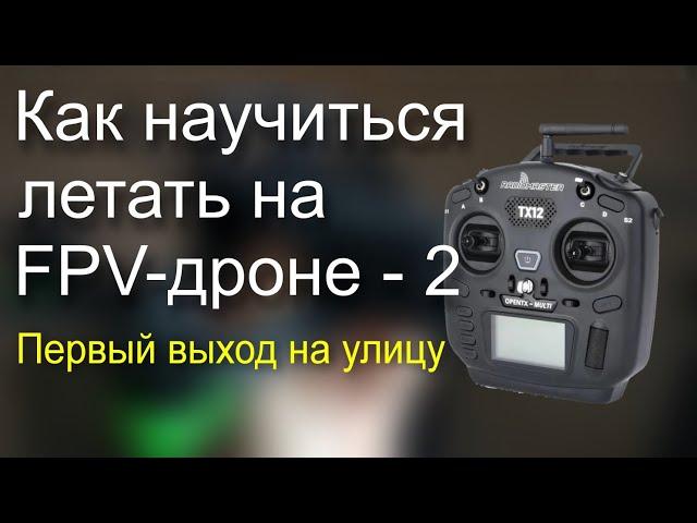 Как научиться летать на FPV-дроне. Часть 2. Выходим на улицу