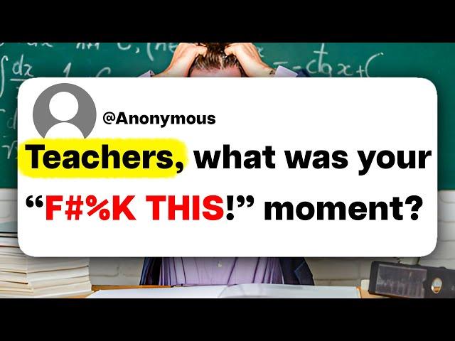 Teachers, what was your "F#%K THIS!" moment?