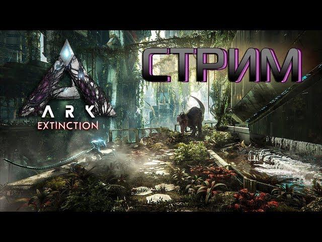 СТРИМ - ARK Extinction - Начало (ещё разок)