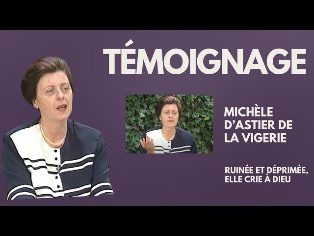 Témoignage de Michèle d'Astier de la Vigerie : ruinée et déprimée elle crie à Dieu!