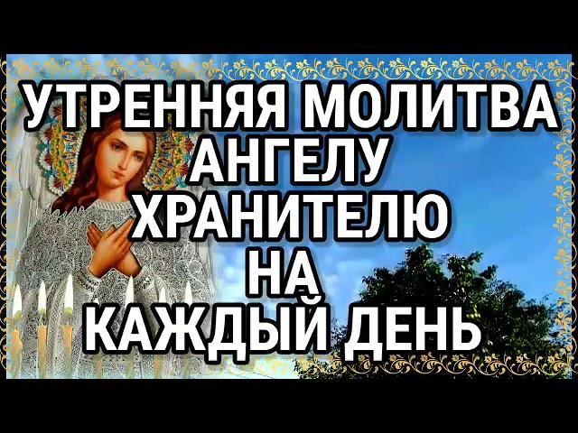 Утренняя Молитва АНГЕЛУ ХРАНИТЕЛЮ на каждый день