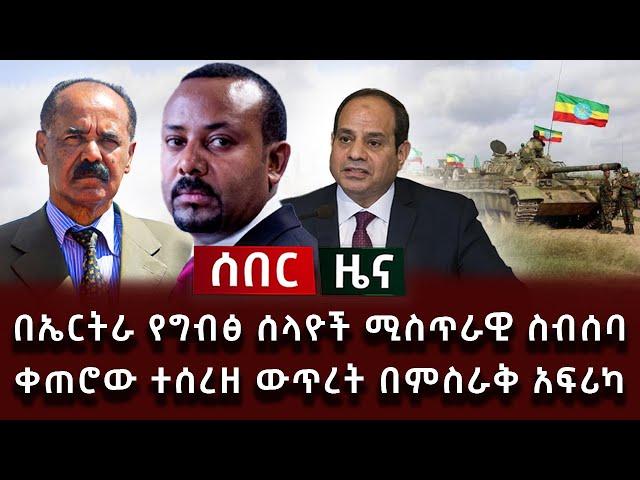 ሰበር ዜና - በኤርትራ የግብፅ ሰላዮች ሚስጥራዊ ስብሰባ ቀጠሮው ተሰረዘ ውጥረት በምስራቅ አፍሪካ