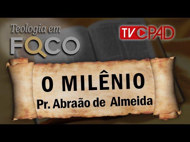 Pr. Abraão de  Almeida - O Milênio -  Teologia em Foco 42 - CPAD