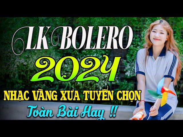 LK BOLERO 2024NHẠC TRỮ TÌNH BẤT HỦ HAY NHẤT TUYỂN CHỌN NHẠC VÀNG HẢI NGOẠI XƯA 2024