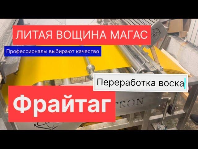 Фрайтаг. ЛИТАЯ ВОЩИНА МАГАС. Переработка воска