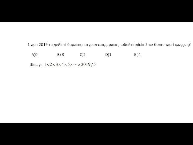 1-ден 2019-ға дейінгі барлық натурал сандардың көбейтіндісін 5-ке бөлгендегі қалдық?