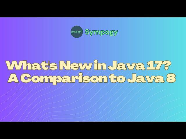 What's New in Java 17?  A Comparison to Java 8