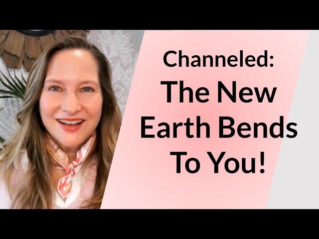 Channeled: The New Earth Bends to You!