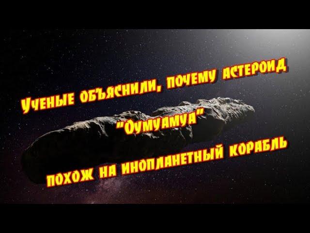 Ученые объяснили, почему астероид Оумуамуа похож на инопланетный корабль