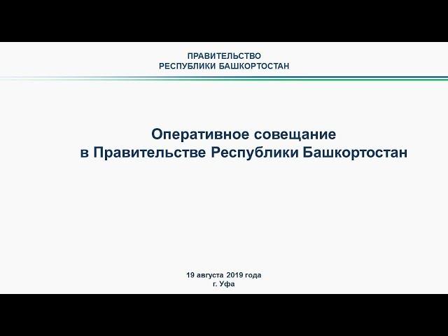 Оперативное совещание в Правительстве Республики Башкортостан: прямая трансляция 19 августа 2019 год