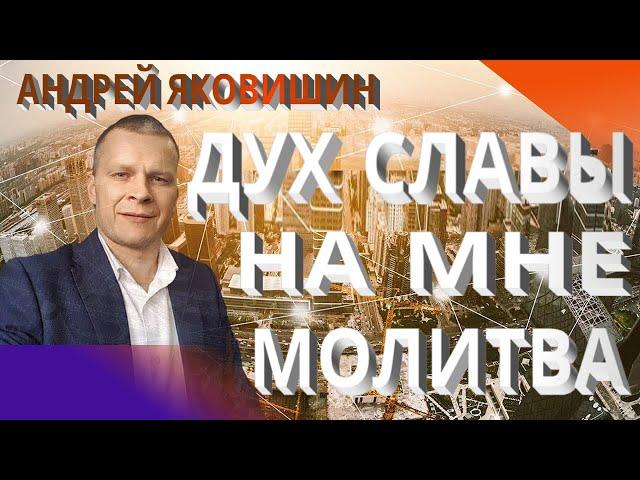 Андрей Яковишин. Дух славы на мне. Слава - высшая степень успеха. Молитва.