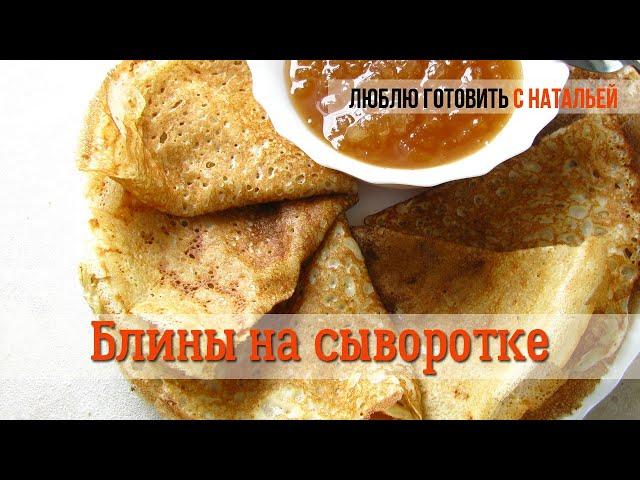 Заварные БЛИНЫ на СЫВОРОТКЕ тонкие  Как приготовить ОЧЕНЬ ВКУСНЫЕ БЛИНЫ  Люблю готовить с Натальей