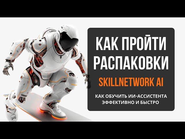 КАК ПРАВИЛЬНО ПРОЙТИ РАСПАКОВКИ НА SkillNetwork Ai