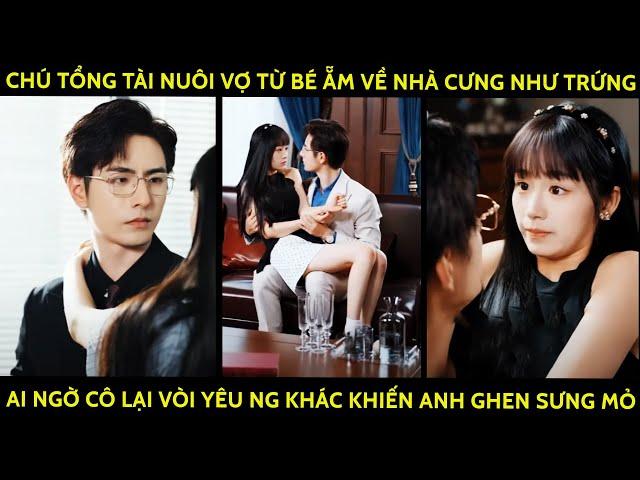 Chú Tổng Tài Nuôi Vợ Từ Bé Ẵm Về Nhà Cưng Như Trứng Ai Ngờ Cô Lại Vòi Yêu Ng Khác Lm Anh Ghen SưngMỏ