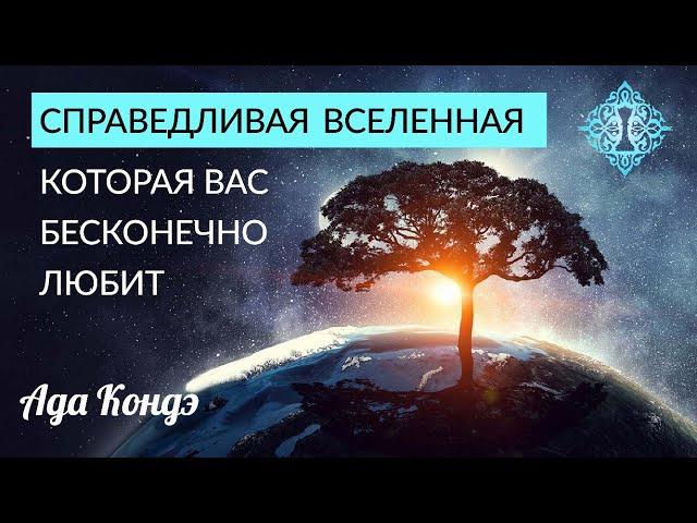 СПРАВЕДЛИВАЯ ВСЕЛЕННАЯ И ЕЁ БЕСКОНЕЧНАЯ ЛЮБОВЬ К ВАМ. Ада Кондэ