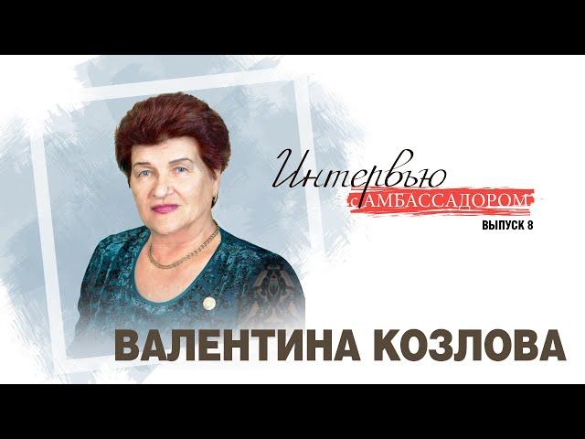 Интервью с Амбассадором.  Выпуск с Валентиной Козловой