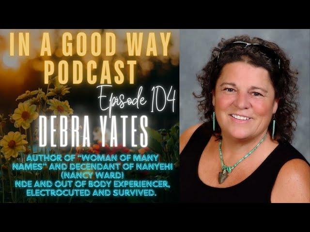 Episode 104 - Debra Yates, NDE Electrocuted, Author and Descendant of Nanyehi (Nancy Ward)