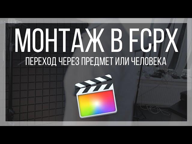 Монтаж видео в FCPX. Как создать переход через предмет или человека в Final Cut Pro X?