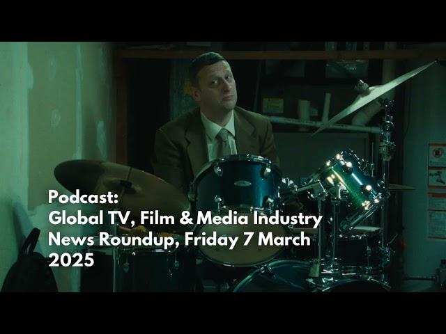 Podcast: Global TV, Film & Media Industry News  7 March 2025