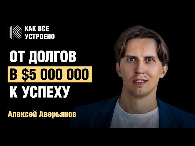 От долгов в $5 000 000 к успешному бизнесу. Интервью Алексея Аверьянова. Как все устроено